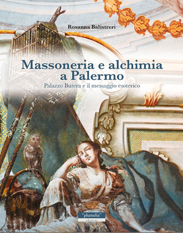 Massoneria e alchimia a Palermo. Palazzo Butera e il messaggio esoterico Rosanna Balistreri Plumelia Edizioni